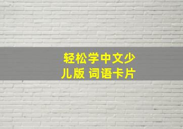 轻松学中文少儿版 词语卡片